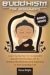 Buddhism for Beginners: Learn How To Easily Incorporate Buddhism Into Your Life To Achieve Mindfulness And Happiness Everyday! (Buddhism made Easy)