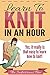 Learn To Knit In An Hour: Yes, It Really Is That Easy To Learn To Knit (How To In An Hour Book 2)