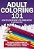 Adult Coloring 101: How to Color Adult Coloring Books: The Quick & Easy Guide for Beginner Colorists – Benefits, Techniques, Tools, & More