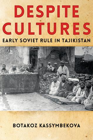 Despite Cultures: Early Soviet Rule in Tajikistan (Central Eurasia in Context, 24)