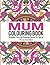 Mum Colouring Book: Beautiful, Calm and Relaxing Patterns for Special Women Everywhere: Volume 1 (Mum Colouring Book, Adult Colouring Book Mum, Adult Colouring Book for Ladies)