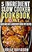 5 Ingredient Slow Cooker Cookbook - Volume 2: More Quick and Easy 5 Ingredient Crock Pot Recipes