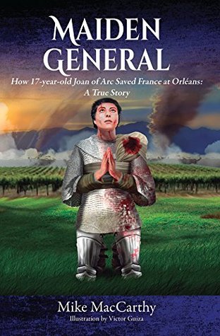 Maiden General: How a 17-year-old Joan of Arc Saved France at Orleans: A True Story