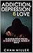 Addiction, Depression, and Love: A Narrative from a Love-struct Addict (Addiction, Love, Friendships, Ambitions, Dream, Hopes)