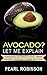 AVOCADO? Let Me Explain: Everything you need to know, health benefits, remedies, recipes and more