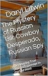 The Mystery of Russian Bill: Cowboy Desperado, Russian Spy: Second Edition: The True Story of how a Russian Undercover Officer Helped Crush America’s First Organized Crime Syndicate