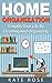 Home Organization: Simplify Your Life By Cleaning And Organizing (minimalism, declutter, simplify your life, tidying up, how to organize your home)