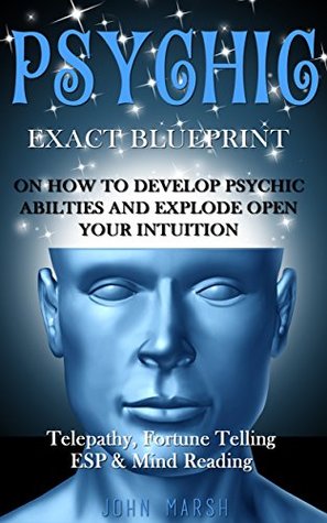 Psychic: Exact Blueprint on How to Develop Psychic Abilities and Explode Open Your Intuition - Telepathy, Fortune Telling, ESP & Mind Reading (Kindle Edition)