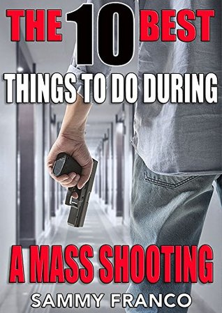 The 10 Best Things To Do During a Mass Shooting: How to Defend Yourself Against An Active Shooter (The 10 Best Series Book 3)