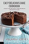 Easy Delicious Cake Book: 33 Easy and Delicious Cake Recipes in One Hour or Less. Bonus 215 Cooking and Cake Recipes Book