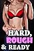 HARD, ROUGH, & READY - 16 Hardcore Menage Stories (Hot Group Action, Inexperienced Women, Well Endowed Men, and Plenty of First Time Taboo Insertions)