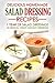 Delicious Homemade Salad Dressing Recipes - 1 Year of Salad Dressings: 50 Original, Cheap, and Easy Dressings!