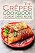 The Crepes Cookbook - 25 Great Crepes Recipes: To Delight Your Taste Buds with Some Fantastic Dessert Recipes