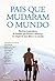 Pais que mudaram o mundo: Histórias inspiradoras de homens que fizeram a diferença para seus filhos e no mundo