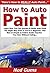 How to Auto Paint: Learn How You Can Quickly & Easily Auto Paint The Right Way Even If You're a Beginner, This New & Simple to Follow Guide Teaches You How Without Failing