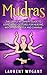 MUDRAS: The Simple Beginners Guide to Using Hand Gestures for Healing, Weight Loss, Yoga, Mudras and Chakras