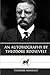 An Autobiography by Theodore Roosevelt by Theodore Roosevelt