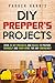 DIY Prepper's Projects: Over 20 DIY Projects and Hacks to Prepare Yourself and Your Home for Any Emergency (Prepper's Survival Guide & DIY Projects and Hacks)