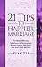 21 Tips To Happier Marriage: The Most Effective Solutions To Strengthen Relationships Between You and Your Partner