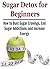 Sugar Detox for Beginners: How to Bust Sugar Cravings, End Sugar Addictions, and Increase Energy: (Sugar Detox, Sugar Detox Book, Sugar Detox Guide, Sugar Detox Tips, Sugar Detox Facts)