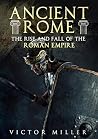 Ancient Rome: The Rise and Fall of the Roman Empire Ancient Rome: The Rise and Fall of the Roman Empire
