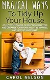 Magical Ways To Tidy Up Your House - A Step-By-Step Guide To Help You Declutter And Organise Your Home In Just 10 Minutes, And How-To Maintain It!