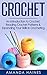Crochet: An Introduction to Crochet, Reading Crochet Patterns & Expanding Your Skills in Crocheting (Knitting, Sewing, Crochet, Yarn, Hobbies, Quilting)