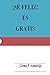 ¡Sé feliz! Es gratis: Libro de pautas, donde podrás aprender a ser feliz fácilmente (Spanish Edition)