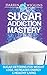 Sugar Addiction: Sugar Detoxing For Weight Loss, Increased Energy & Healthy Living (Detox For Weight Loss, Sugar Busters) (Sugar Free Habit)