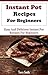 Instant Pot Recipes For Beginners: Easy And Delicious Instant Pot Recipes For Beginners (Electric Pressure Cooker Recipes)