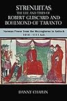 Strenuitas. The Life and Times of Robert Guiscard and Bohemond of Taranto: Norman Power from the Mezzogiorno to Antioch 1016 – 1111 A.D.