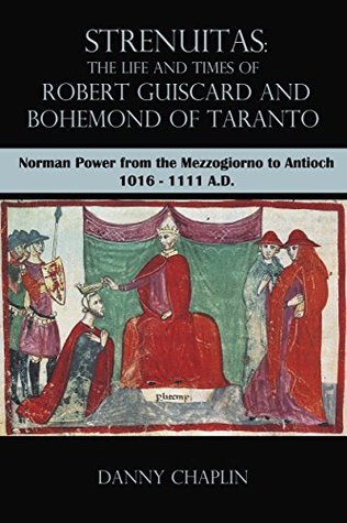 Strenuitas. The Life and Times of Robert Guiscard and Bohemond of Taranto: Norman Power from the Mezzogiorno to Antioch 1016 – 1111 A.D. (Kindle Edition)