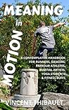 Meaning in Motion: A contemplative handbook for runners, dancers, parkour athletes, martial artists, yoga students and fitness buffs