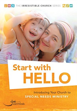 Start with Hello: Introducing Your Church to Special Needs Ministry (The Irresistible Church Series)