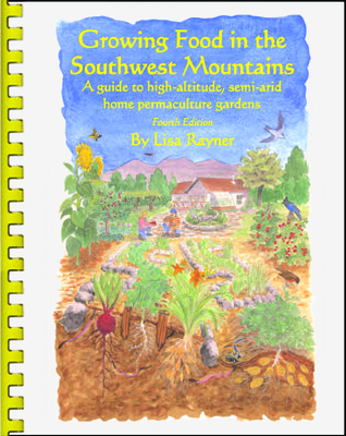 Growing Food in the Southwest Mountains - A guide to high altitude, semi-arid home permaculture gardens. 4th Edition (2013)