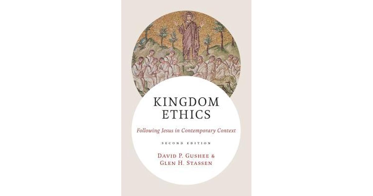 Kingdom Ethics Following Jesus in Contemporary Context by David P. Gushee
