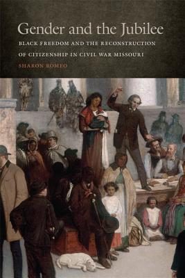 Gender and the Jubilee: Black Freedom and the Reconstruction of Citizenship in Civil War Missouri (Studies in the Legal History of the South)