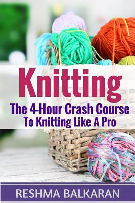 Knitting: The 4-Hour Crash Course To Knitting Like A Pro (Knitting, Crochet, Patterns, Sewing, Embroidery for Beginners)
