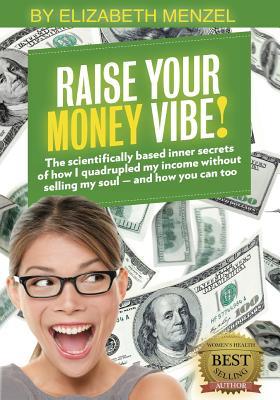 Raise Your Money Vibe!: The scientifically based inner secrets of how I quadrupled my income without selling my soul - and how you can too! (Raise Your Vibe!)