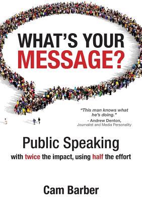 What's Your Message?: Public Speaking with twice the impact, using half the effort (Paperback)