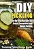 DIY Pickling: Step By Step Recipes for Fresh, Fermented and Quick Pickles