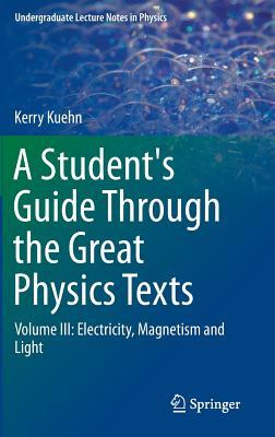 A Student's Guide Through the Great Physics Texts: Volume III: Electricity, Magnetism and Light (Undergraduate Lecture Notes in Physics)