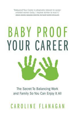 Baby Proof Your Career: The Secret To Balancing Work and Family So You Can Enjoy It All (Paperback)