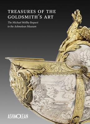 Treasures of the Goldsmith's Art: The Michael Wellby Bequest to the Ashmolean Museum (Paperback)