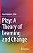 Play: A Theory of Learning and Change