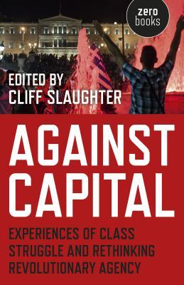 Against Capital: Experiences of Class Struggle and Rethinking Revolutionary Agency (Paperback)
