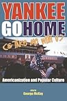 Yankee Go Home (& Take Me With U): Americanization and Popular Culture (Cultural Studies: Bloomsbury Academic Collections)