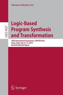 Logic-Based Program Synthesis and Transformation: 25th International Symposium, LOPSTR 2015, Siena, Italy, July 13-15, 2015. Revised Selected Papers (Theoretical Computer Science and General Issues)