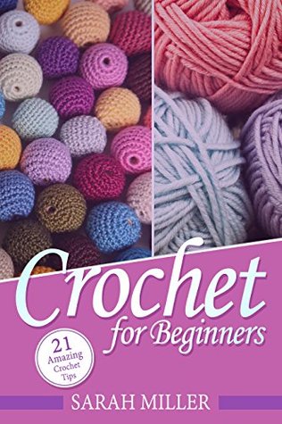 Crochet: How to Crochet for Beginners: 21 Amazing Tips and Tricks for Crochet Patterns and Stitches (Beginners Crochet Patterns Guide, Pattern Ideas and Instructions Book)