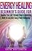 Energy Healing: Beginners Guide for Healing Yourself Through Chakra Balancing, Reiki & Everyday Energy Body Balancing (Alternative Medicine, Chakras, Spirit, Affirmations, Mind, Power, Illness)